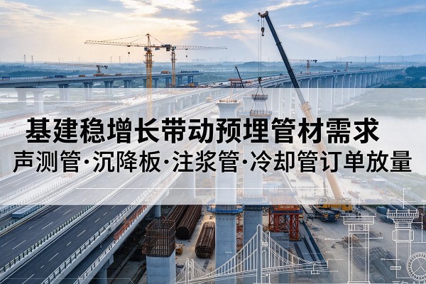 仙桃基建稳增长带动预埋监测管材需求，声测管、沉降板、注浆管订单持续放量