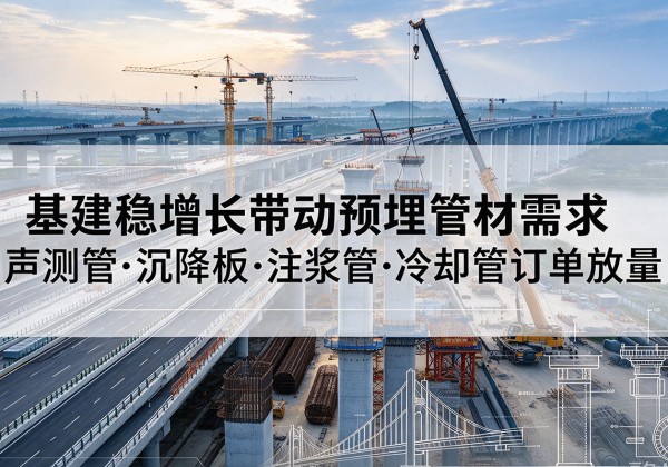 仙桃基建稳增长带动预埋监测管材需求，声测管、沉降板、注浆管订单持续放量